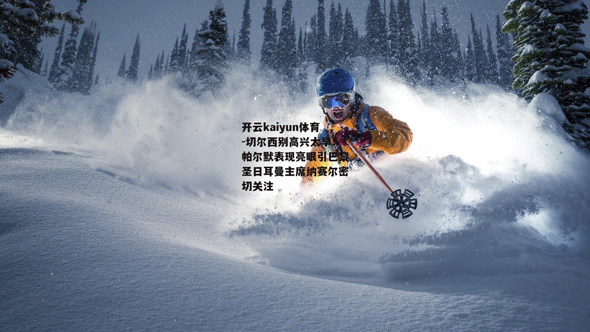 切尔西别高兴太早！帕尔默表现亮眼引巴黎圣日耳曼主席纳赛尔密切关注