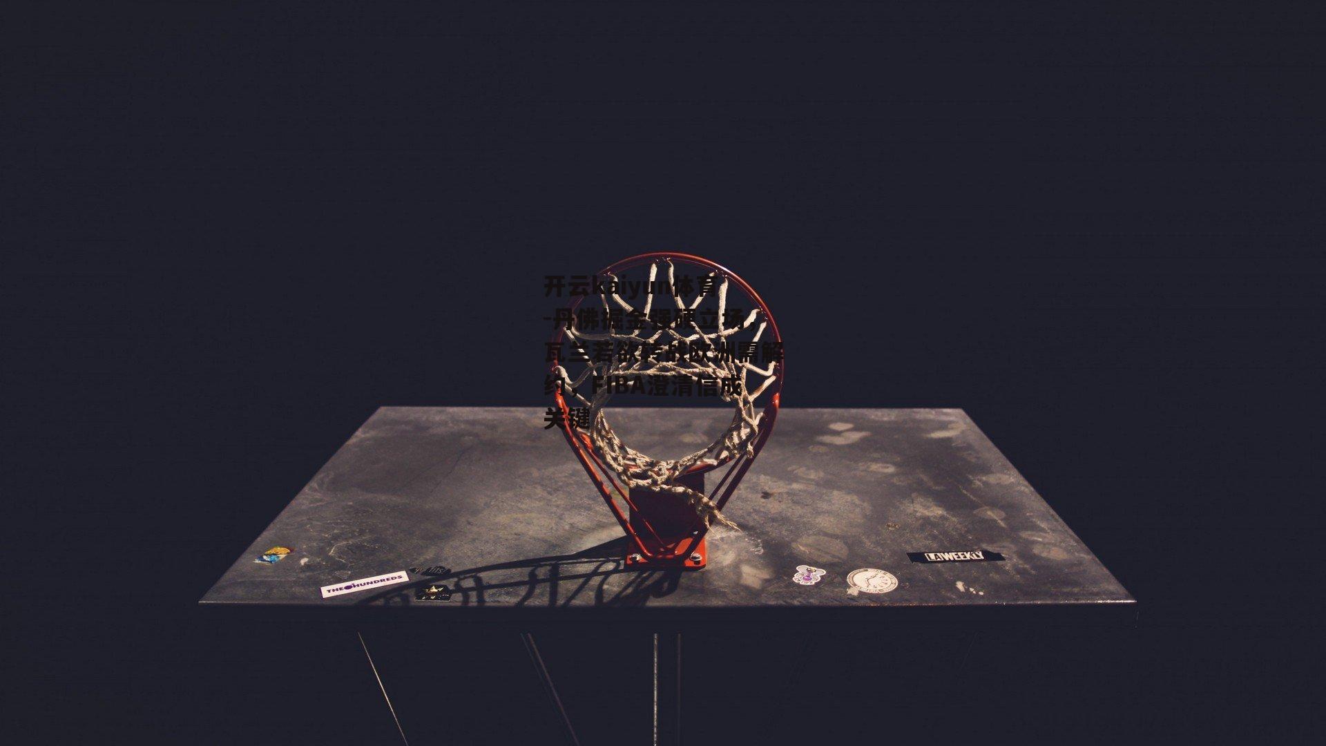 丹佛掘金强硬立场，瓦兰若欲转战欧洲需解约，FIBA澄清信成关键