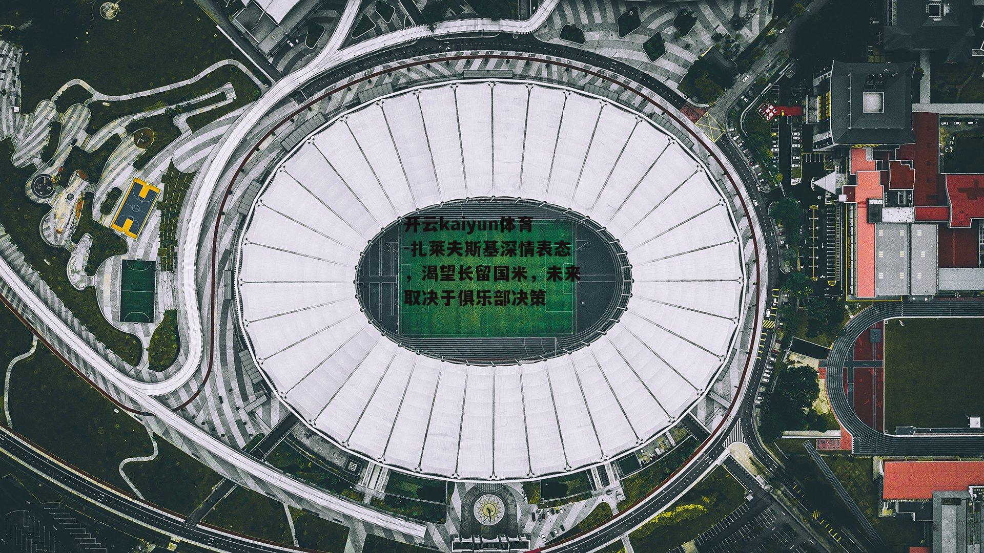 扎莱夫斯基深情表态，渴望长留国米，未来取决于俱乐部决策